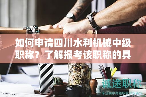 如何申請(qǐng)四川水利機(jī)械中級(jí)職稱？了解報(bào)考該職稱的具體條件和要求是什么？