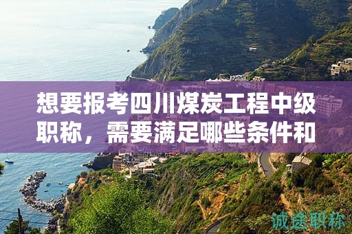 想要報(bào)考四川煤炭工程中級(jí)職稱，需要滿足哪些條件和要求？有何特殊要求？
