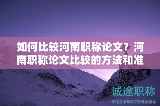 如何比較河南職稱論文？河南職稱論文比較的方法和準(zhǔn)則是什么？