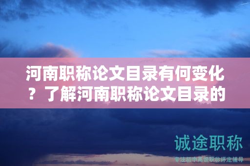 河南職稱論文目錄有何變化？了解河南職稱論文目錄的最新變動情況