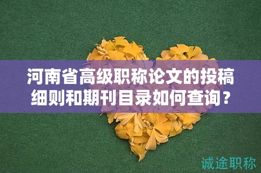 河南省高級職稱論文的投稿細則和期刊目錄如何查詢？