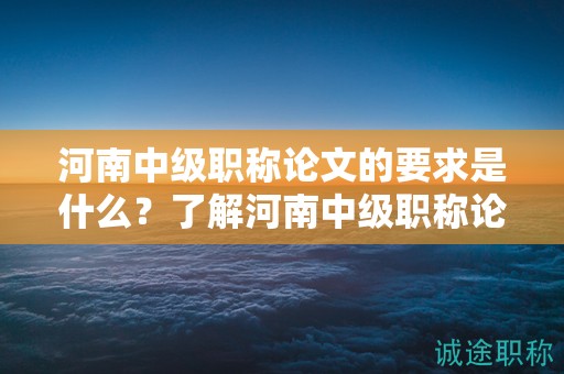 河南中級職稱論文的要求是什么？了解河南中級職稱論文的評定標(biāo)準