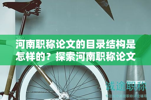 河南職稱論文的目錄結(jié)構(gòu)是怎樣的？探索河南職稱論文的目錄布局
