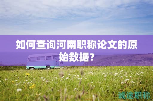 如何查詢河南職稱論文的原始數(shù)據(jù)？