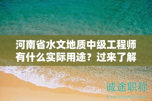 河南省水文地質(zhì)中級(jí)工程師有什么實(shí)際用途？過來了解一下