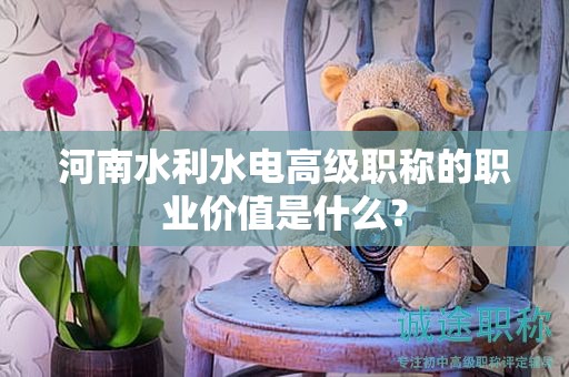 河南水利水電高級(jí)職稱的職業(yè)價(jià)值是什么？