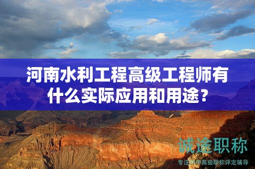 河南水利工程高級工程師有什么實際應用和用途？