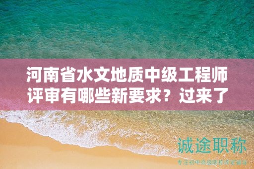 河南省水文地質(zhì)中級工程師評審有哪些新要求？過來了解一下