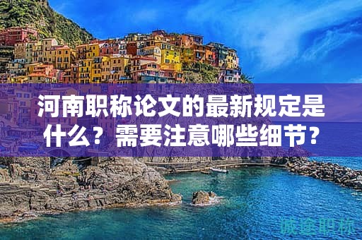 河南職稱論文的最新規(guī)定是什么？需要注意哪些細(xì)節(jié)？