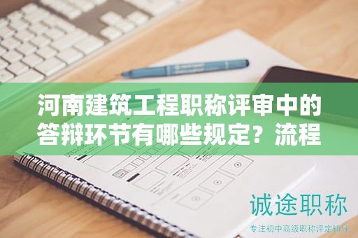 河南建筑工程職稱評審中的答辯環(huán)節(jié)有哪些規(guī)定？流程解讀