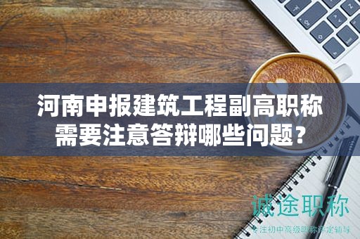 河南申報(bào)建筑工程副高職稱需要注意答辯哪些問(wèn)題？