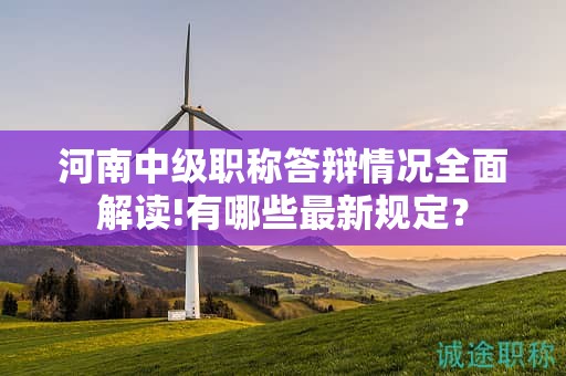 河南中級職稱答辯情況全面解讀!有哪些最新規(guī)定？
