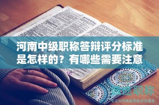 河南中級(jí)職稱答辯評(píng)分標(biāo)準(zhǔn)是怎樣的？有哪些需要注意的點(diǎn)？