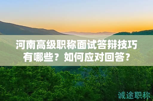 河南高級職稱面試答辯技巧有哪些？如何應(yīng)對回答？