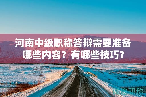 河南中級職稱答辯需要準備哪些內容？有哪些技巧？
