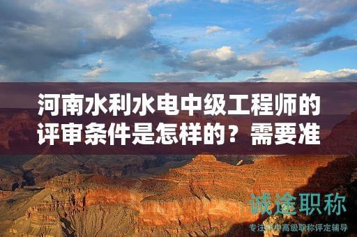河南水利水電中級工程師的評審條件是怎樣的？需要準備哪些材料？