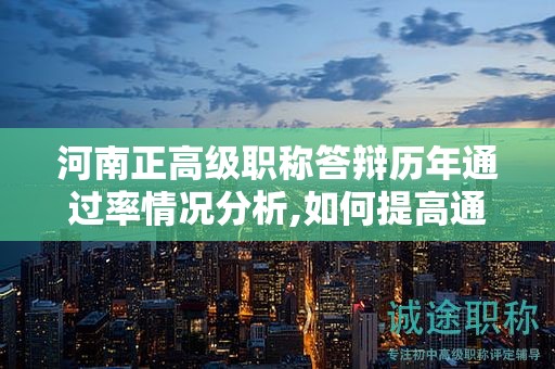 河南正高級職稱答辯歷年通過率情況分析,如何提高通過率？