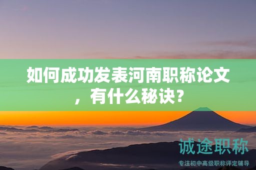 如何成功發(fā)表河南職稱論文，有什么秘訣？