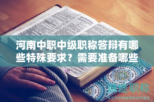 河南中職中級職稱答辯有哪些特殊要求？需要準備哪些內(nèi)容？