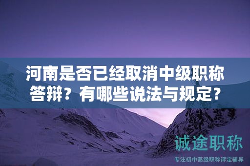 河南是否已經(jīng)取消中級(jí)職稱答辯？有哪些說(shuō)法與規(guī)定？