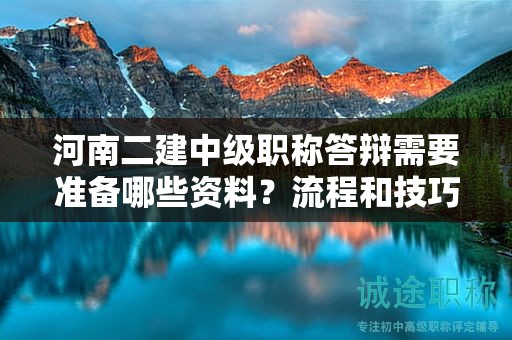 河南二建中級職稱答辯需要準(zhǔn)備哪些資料？流程和技巧詳解