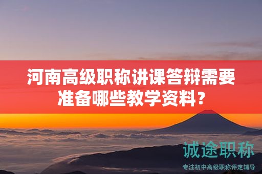 河南高級職稱講課答辯需要準備哪些教學資料？