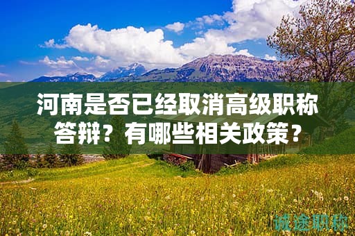 河南是否已經(jīng)取消高級職稱答辯？有哪些相關(guān)政策？