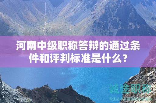 河南中級職稱答辯的通過條件和評判標準是什么？