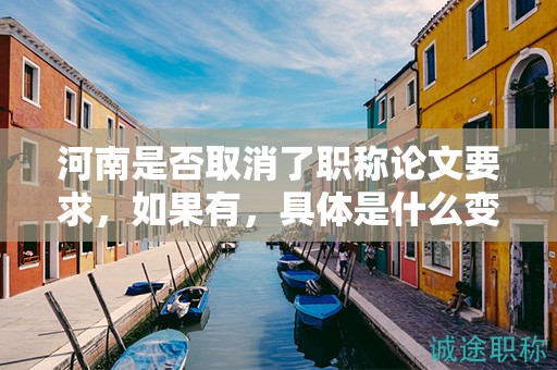 河南是否取消了職稱論文要求，如果有，具體是什么變化？