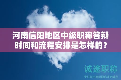 河南信陽地區(qū)中級職稱答辯時間和流程安排是怎樣的？