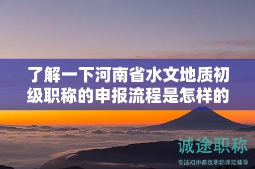 了解一下河南省水文地質(zhì)初級(jí)職稱(chēng)的申報(bào)流程是怎樣的？