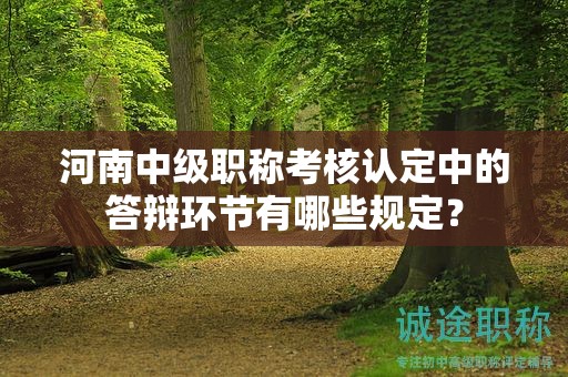 河南中級(jí)職稱考核認(rèn)定中的答辯環(huán)節(jié)有哪些規(guī)定？