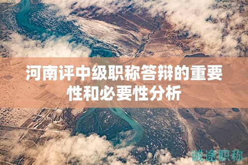 河南評中級職稱答辯的重要性和必要性分析