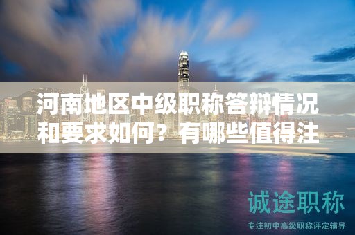 河南地區(qū)中級(jí)職稱答辯情況和要求如何？有哪些值得注意的地方？