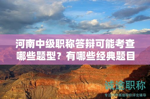 河南中級職稱答辯可能考查哪些題型？有哪些經(jīng)典題目解析？