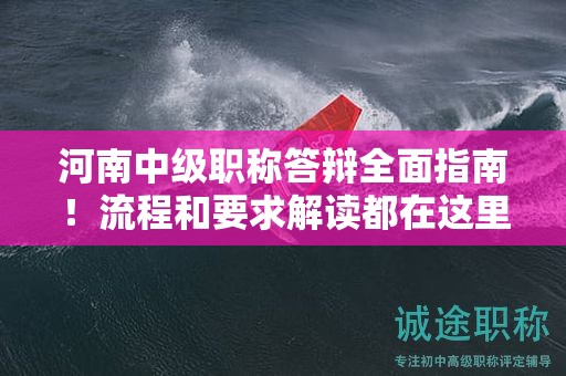 河南中級職稱答辯全面指南！流程和要求解讀都在這里！