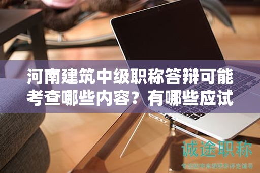 河南建筑中級職稱答辯可能考查哪些內(nèi)容？有哪些應試技巧？