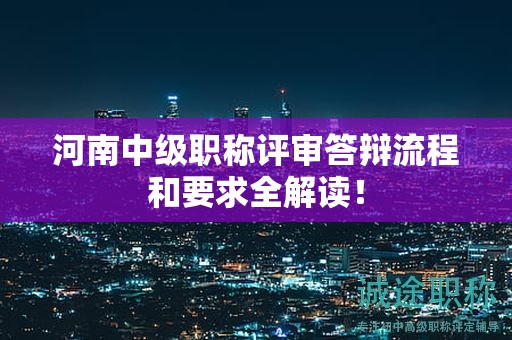 河南中級職稱評審答辯流程和要求全解讀！