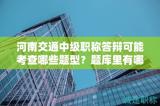河南交通中級職稱答辯可能考查哪些題型？題庫里有哪些重點題目？