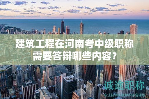 建筑工程在河南考中級職稱需要答辯哪些內(nèi)容？