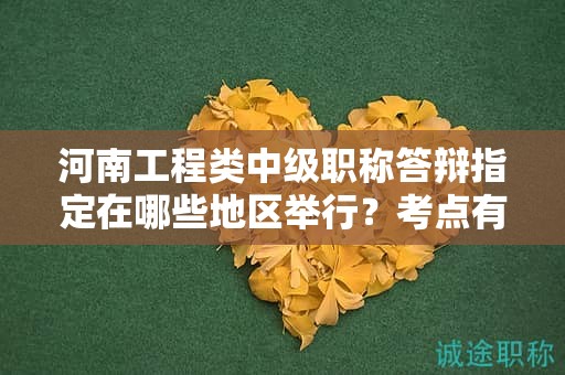 河南工程類中級職稱答辯指定在哪些地區(qū)舉行？考點(diǎn)有哪些？