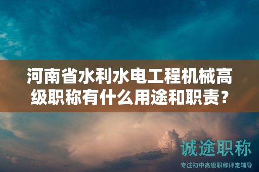 河南省水利水電工程機械高級職稱有什么用途和職責(zé)？
