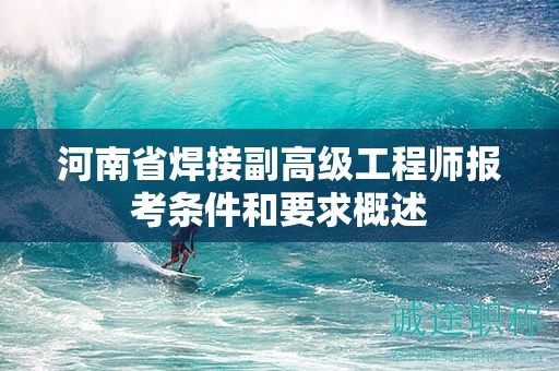 河南省焊接副高級(jí)工程師報(bào)考條件和要求概述