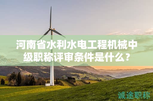 河南省水利水電工程機(jī)械中級(jí)職稱評(píng)審條件是什么？