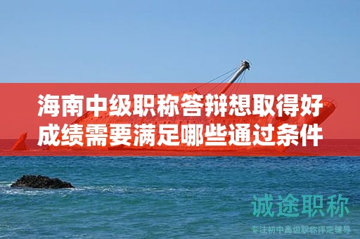 海南中級(jí)職稱答辯想取得好成績需要滿足哪些通過條件？