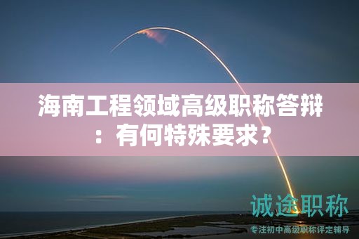 海南工程領(lǐng)域高級職稱答辯：有何特殊要求？