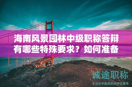 海南風(fēng)景園林中級職稱答辯有哪些特殊要求？如何準(zhǔn)備取得高分？