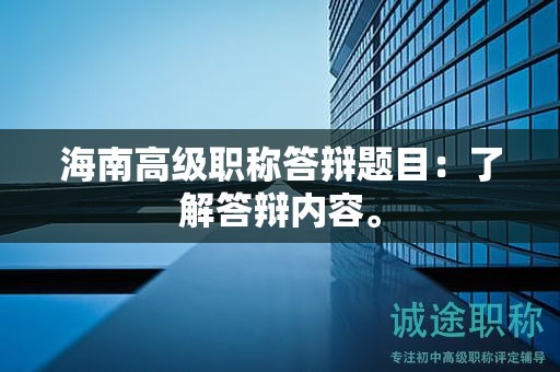 海南高級職稱答辯題目：了解答辯內(nèi)容。