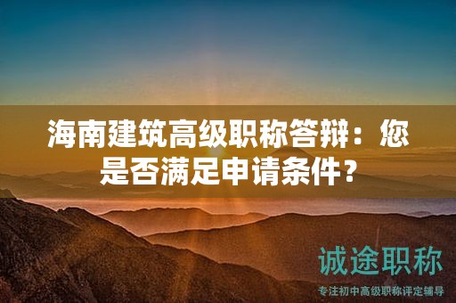 海南建筑高級(jí)職稱答辯：您是否滿足申請(qǐng)條件？