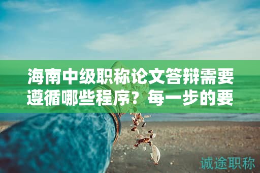 海南中級職稱論文答辯需要遵循哪些程序？每一步的要點(diǎn)是什么？